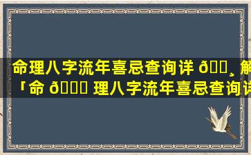 命理八字流年喜忌查询详 🌸 解「命 🐒 理八字流年喜忌查询详解表」